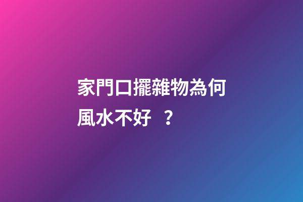 家門口擺雜物為何風水不好？